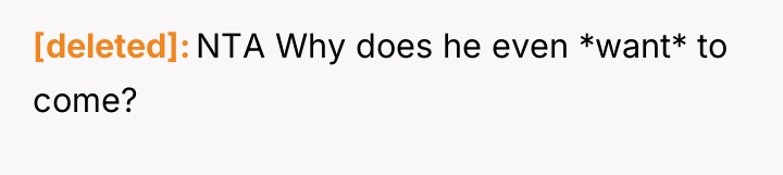 [deleted] NTA Why does he even *want* to come?