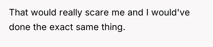 That would really scare me and I would've done the...