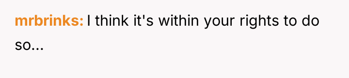 mrbrinks I think it's within your rights to do so...