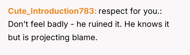 Cute_Introduction783 respect for you.: Don't feel badly - he ruined...