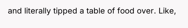 and literally tipped a table of food over. Like,