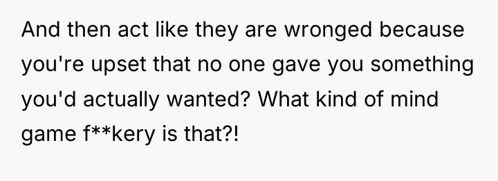 And then act like they are wronged because you're upset...