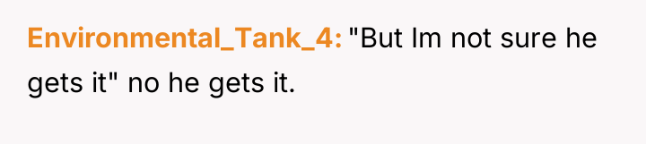 Environmental_Tank_4 "But Im not sure he gets it" no he...