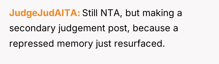 JudgeJudAITA Still NTA, but making a secondary judgement post, because...