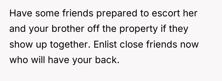 Have some friends prepared to escort her and your brother...