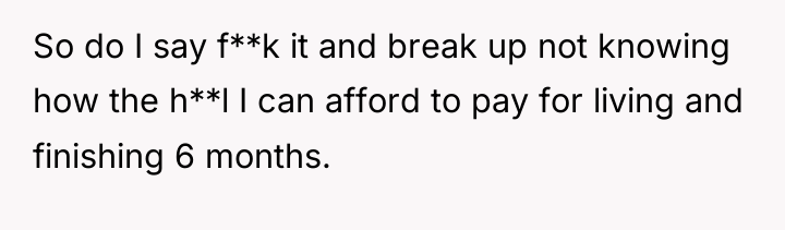 So do I say f**k it and break up not...
