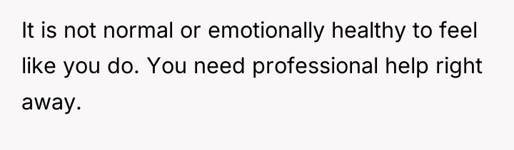 It is not normal or emotionally healthy to feel like...