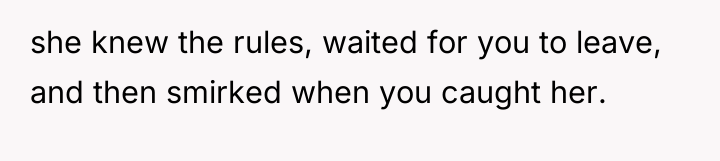 she knew the rules, waited for you to leave, and...