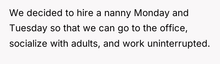 We decided to hire a nanny Monday and Tuesday so...