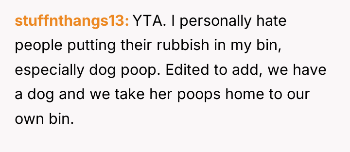 stuffnthangs13 YTA. I personally hate people putting their rubbish in...