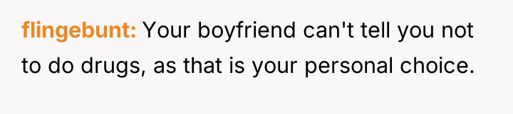 flingebunt Your boyfriend can't tell you not to do drugs,...