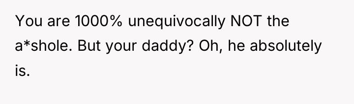 You are 1000% unequivocally NOT the a*shole. But your daddy?...