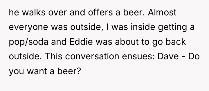 he walks over and offers a beer. Almost everyone was...