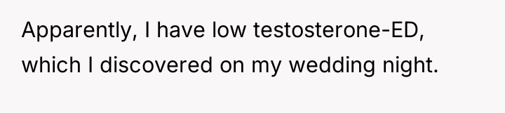 Apparently, I have low testosterone-ED, which I discovered on my...