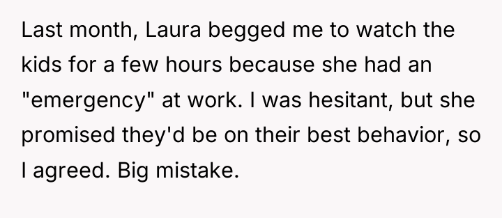 Last month, Laura begged me to watch the kids for...
