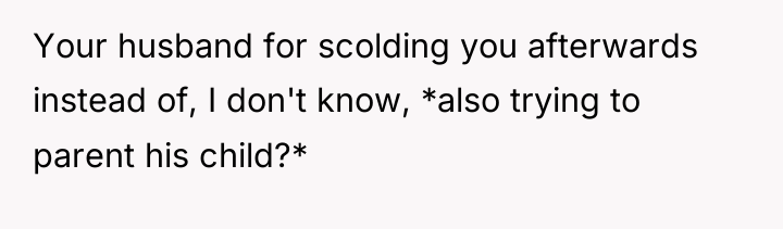 Your husband for scolding you afterwards instead of, I don't...