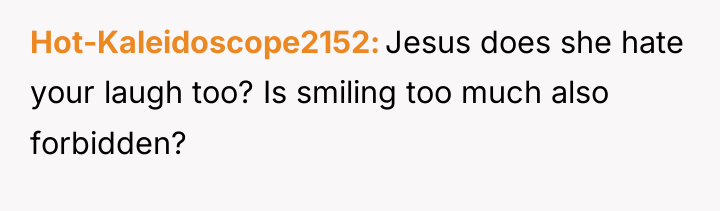 Hot-Kaleidoscope2152 Jesus does she hate your laugh too? Is smiling...