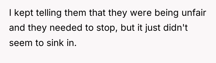 I kept telling them that they were being unfair and...