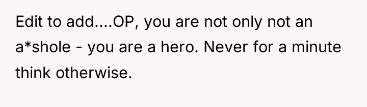 Edit to add....OP, you are not only not an a*shole...