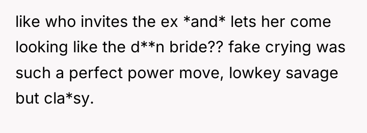 like who invites the ex *and* lets her come looking...