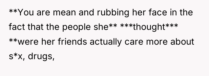 **You are mean and rubbing her face in the fact...