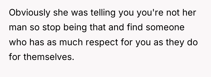 Obviously she was telling you you're not her man so...