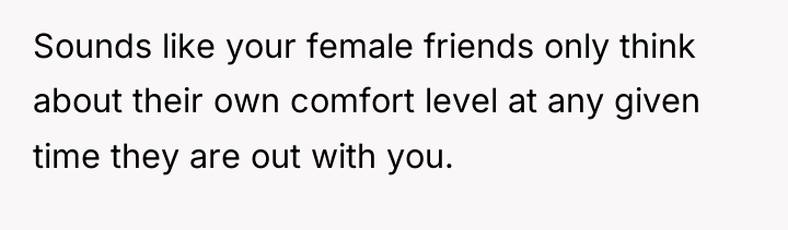Sounds like your female friends only think about their own...