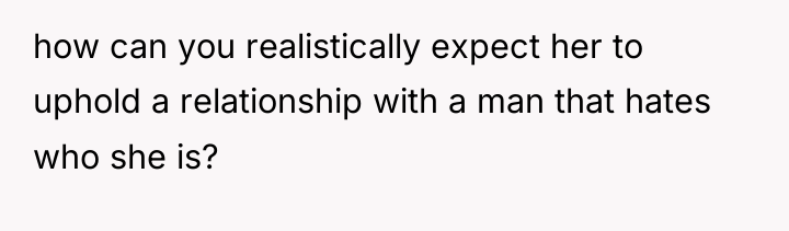 how can you realistically expect her to uphold a relationship...