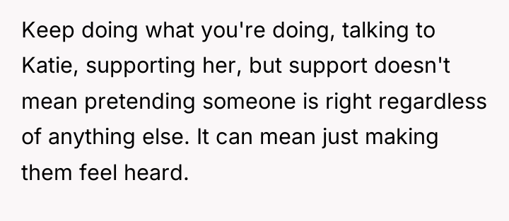 Keep doing what you're doing, talking to Katie, supporting her,...