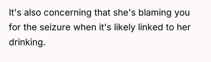 It's also concerning that she's blaming you for the seizure...