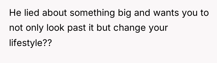 He lied about something big and wants you to not...