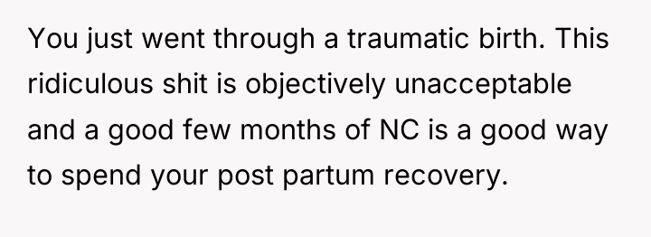 You just went through a traumatic birth. This ridiculous shit...