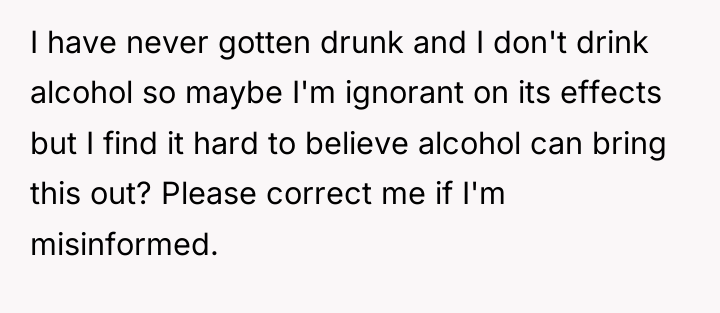 I have never gotten drunk and I don't drink alcohol...