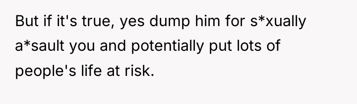 But if it's true, yes dump him for s*xually a*sault...