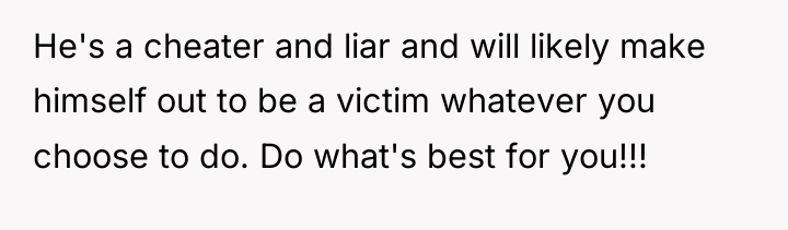 He's a cheater and liar and will likely make himself...