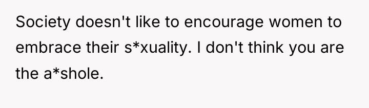 Society doesn't like to encourage women to embrace their s*xuality....
