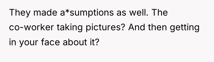 They made a*sumptions as well. The co-worker taking pictures? And...