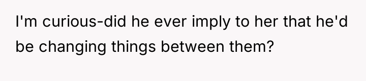 I'm curious-did he ever imply to her that he'd be...