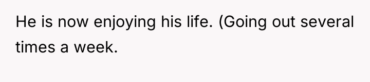 He is now enjoying his life. (Going out several times...
