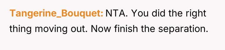 Tangerine_Bouquet NTA. You did the right thing moving out. Now...