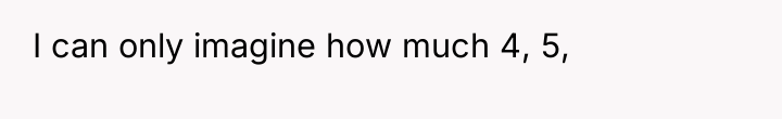 I can only imagine how much 4, 5,