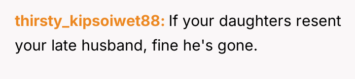 thirsty_kipsoiwet88 If your daughters resent your late husband, fine he's...