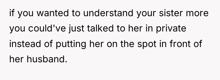 if you wanted to understand your sister more you could've...