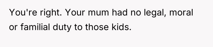 You're right. Your mum had no legal, moral or familial...