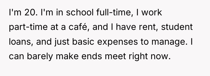 I'm 20. I'm in school full-time, I work part-time at...