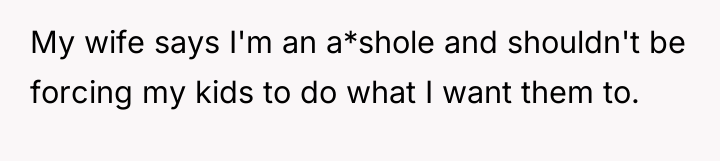 My wife says I'm an a*shole and shouldn't be forcing...