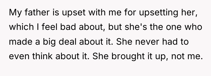 My father is upset with me for upsetting her, which...