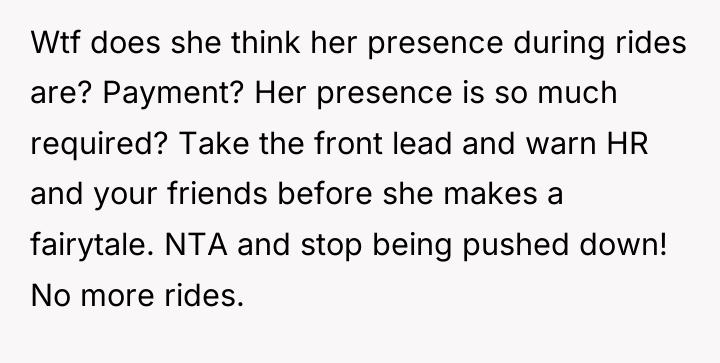 Wtf does she think her presence during rides are? Payment?...