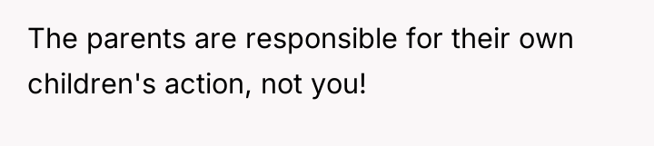 The parents are responsible for their own children's action, not...