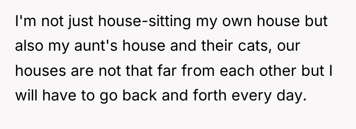 I'm not just house-sitting my own house but also my...